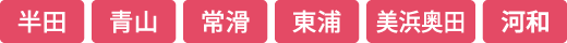 半田 青山 常滑 東浦 美浜奥田 河和